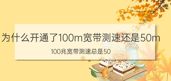 为什么开通了100m宽带测速还是50m 100兆宽带测速总是50